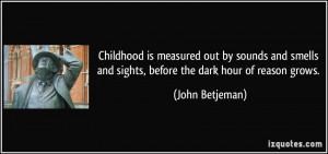 and sights, before the dark hour of reason grows. - John Betjeman