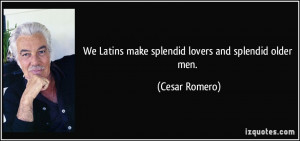 We Latins make splendid lovers and splendid older men. - Cesar Romero