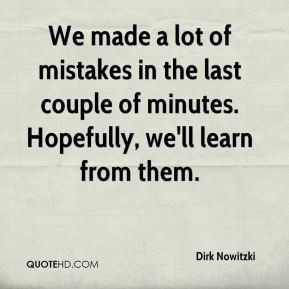 Dirk Nowitzki - We made a lot of mistakes in the last couple of ...