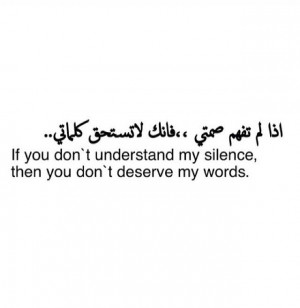 If you don't understand my silence, the you don't deserve my words ...