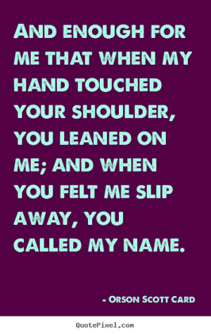 And enough for me that when my hand touched your shoulder, you leaned ...