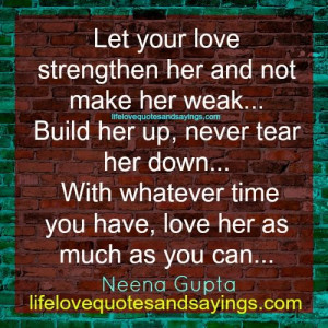 Let your love strengthen her and not make her weak… Build her up ...
