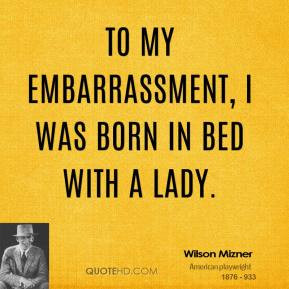 wilson-mizner-quote-to-my-embarrassment-i-was-born-in-bed-with-a-lady ...