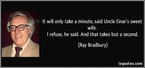 ... wife. I refuse, he said. And that takes but a second. - Ray Bradbury