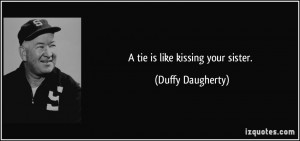 tie is like kissing your sister. - Duffy Daugherty