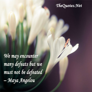 We may encounter many defeats but we must not be defeated– Maya ...