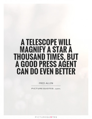 telescope will magnify a star a thousand times, but a good press ...