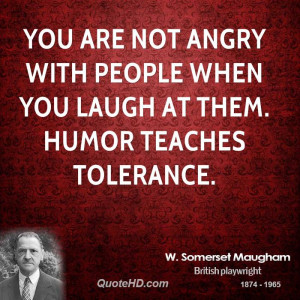 You are not angry with people when you laugh at them. Humor teaches ...