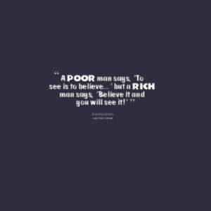 Quotes Picture: a poor man says, 'to see is to believe' but a rich man ...