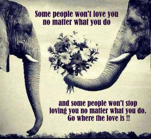 ... you do and some people won't stop loving you no matter what you do. Go