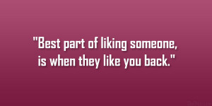Best part of liking someone, is when they like you back.”