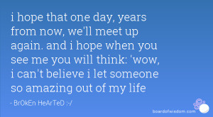 hope that one day, years from now, we'll meet up again. and i hope ...