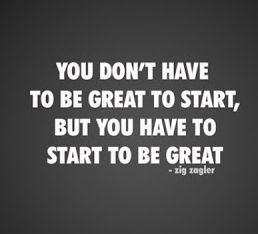 ... start, but you have to start to be great