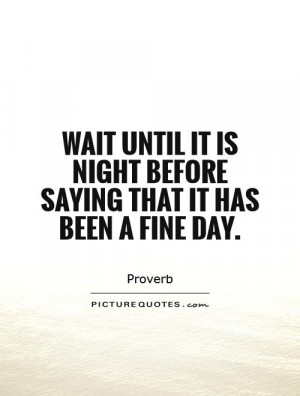 ... is night before saying that it has been a fine day. Picture Quote #1