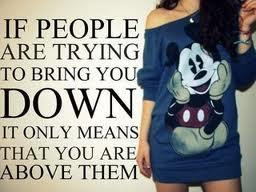 If people are trying to bring you down its only means that you are ...