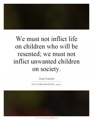 ... ; we must not inflict unwanted children on society. Picture Quote #1