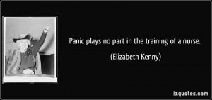 Panic plays no part in the training of a nurse. - Elizabeth Kenny