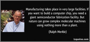 Manufacturing takes place in very large facilities. If you want to ...