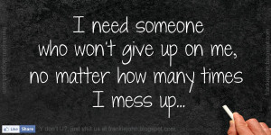 ... someone who won’t give up on me, no matter how many times I mess up