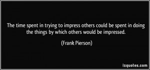 to impress others could be spent in doing the things by which others ...