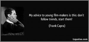 My advice to young film-makers is this: don't follow trends, start ...