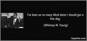 ve been on so many blind dates I should get a free dog. - Whitney M ...