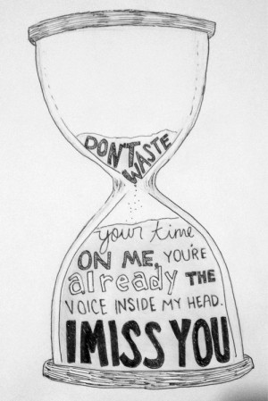 ... your time on me, you're already the voice inside my head. I miss you
