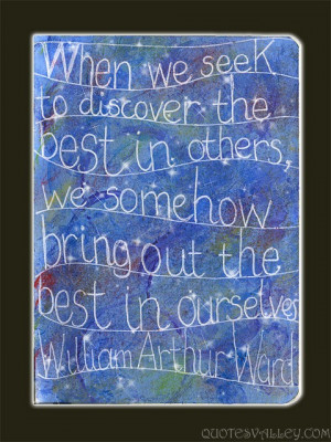 When we seek to discover the best in others, we somehow bring out the ...