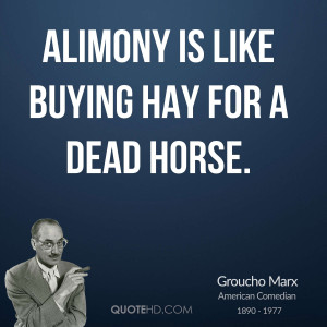 Alimony is like buying hay for a dead horse.