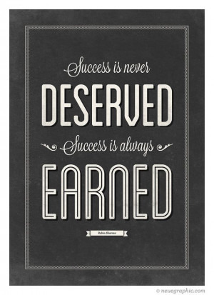 Success is never deserved. Success is always Earned.