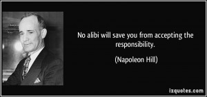 No alibi will save you from accepting the responsibility. - Napoleon ...