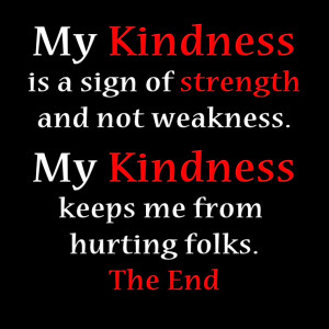 My kindness is not a sign of weakness