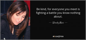 Be kind, for everyone you meet is fighting a battle you know nothing ...