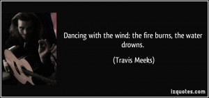Dancing with the wind: the fire burns, the water drowns. - Travis ...