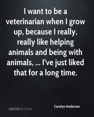 want to be a veterinarian when I grow up, because I really, really ...