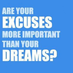 Are your excuses more important than your dreams? Love this quote.
