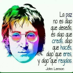 La paz no es algo que deseas, es algo… John Lennon