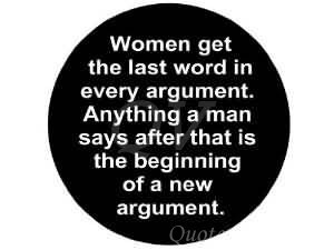 Women get the last word in every argument. Anything a man says after ...