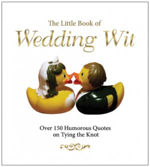 ... Little Book of Wedding Wit: Over 150 Humorous Quotes on Tying the Knot