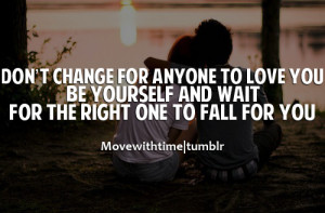 Don't change for anyone to love you, be yourself and wait for the ...