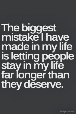 The biggest mistakes I have made in my life is letting people stay in ...