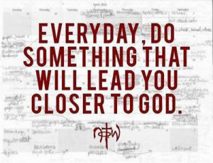 Everyday, do something that will lead you closer to God.
