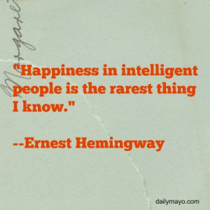 Happiness in intelligent people is the rarest thing I know ...