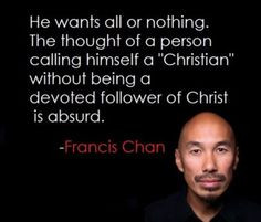 Be a follower. A wholehearted, I am all in, follower of Christ and not ...