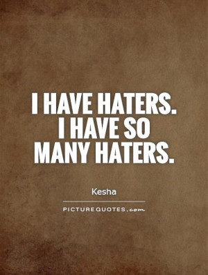 have haters. I have so many haters Picture Quote #1