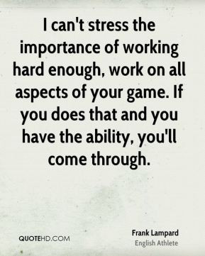 can't stress the importance of working hard enough, work on all ...