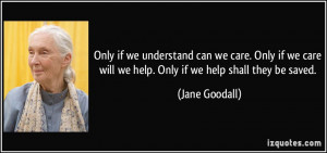 if we understand can we care. Only if we care will we help. Only if we ...