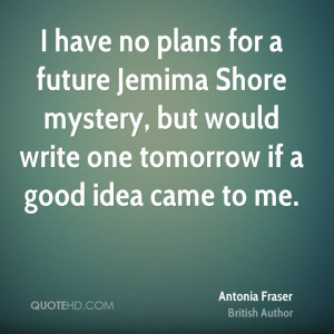 have no plans for a future Jemima Shore mystery, but would write one ...