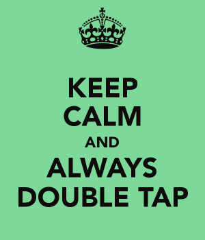 KEEP CALM AND ALWAYS DOUBLE TAP