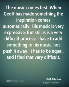 Beth Gibbons - The music comes first. When Geoff has made something ...
